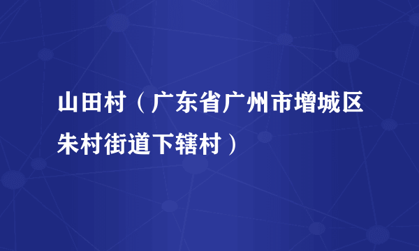 山田村（广东省广州市增城区朱村街道下辖村）