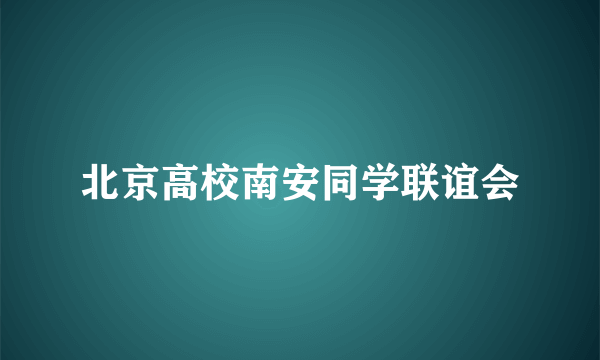 北京高校南安同学联谊会
