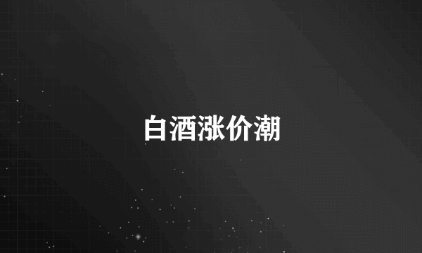 白酒涨价潮