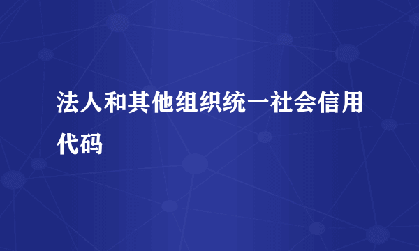 法人和其他组织统一社会信用代码
