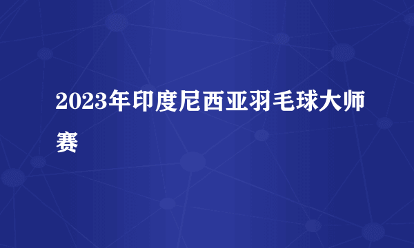 2023年印度尼西亚羽毛球大师赛
