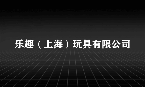 乐趣（上海）玩具有限公司
