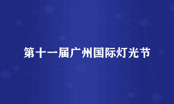 第十一届广州国际灯光节