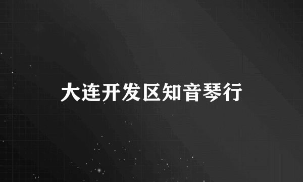 大连开发区知音琴行