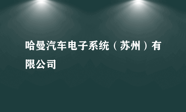 哈曼汽车电子系统（苏州）有限公司