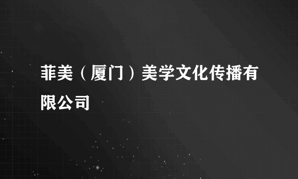 菲美（厦门）美学文化传播有限公司