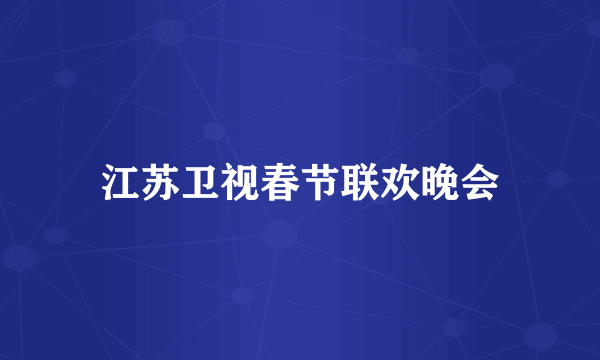 江苏卫视春节联欢晚会