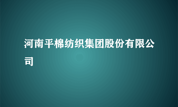 河南平棉纺织集团股份有限公司