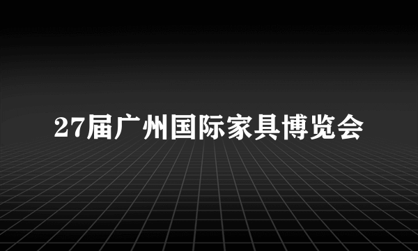 27届广州国际家具博览会