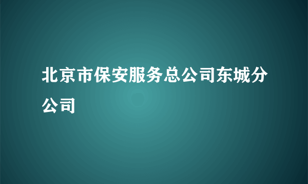 北京市保安服务总公司东城分公司