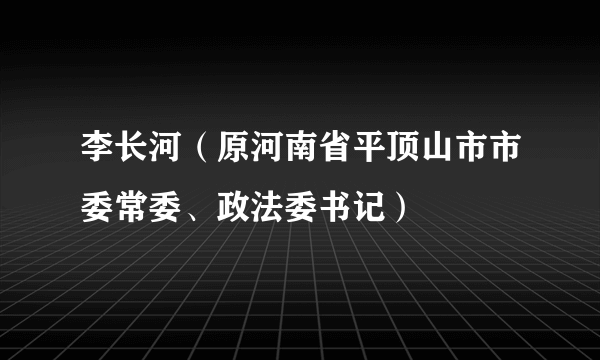 李长河（原河南省平顶山市市委常委、政法委书记）