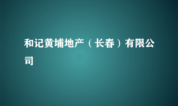 和记黄埔地产（长春）有限公司
