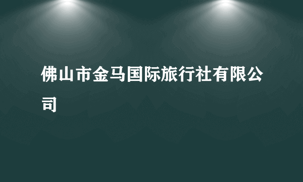 佛山市金马国际旅行社有限公司