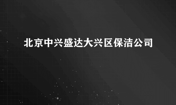 北京中兴盛达大兴区保洁公司