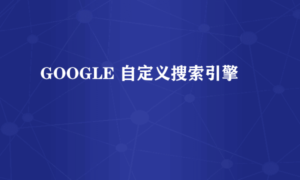 GOOGLE 自定义搜索引擎