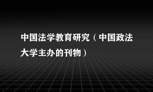 中国法学教育研究（中国政法大学主办的刊物）