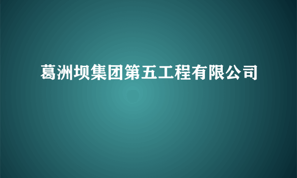 葛洲坝集团第五工程有限公司