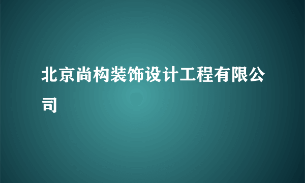 北京尚构装饰设计工程有限公司