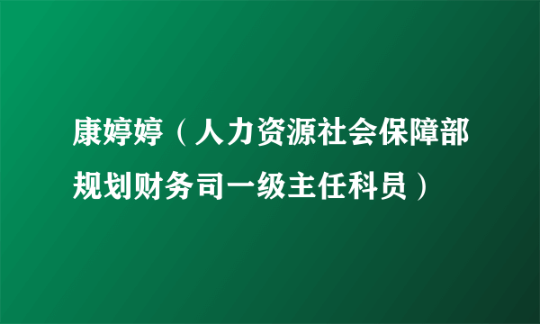 康婷婷（人力资源社会保障部规划财务司一级主任科员）