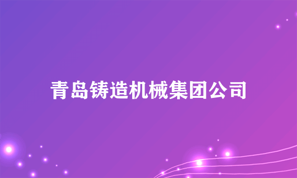 青岛铸造机械集团公司