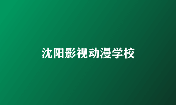 沈阳影视动漫学校