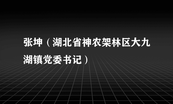 张坤（湖北省神农架林区大九湖镇党委书记）