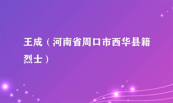 王成（河南省周口市西华县籍烈士）