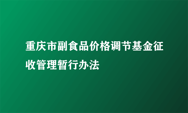 重庆市副食品价格调节基金征收管理暂行办法