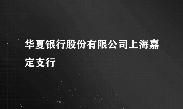 华夏银行股份有限公司上海嘉定支行
