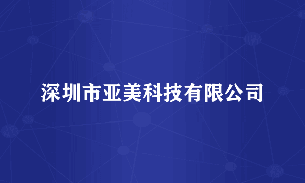 深圳市亚美科技有限公司