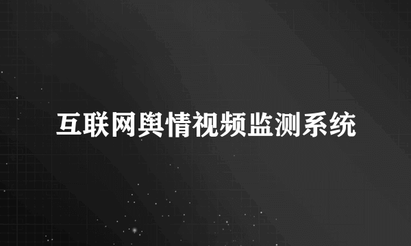 互联网舆情视频监测系统