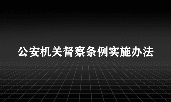 公安机关督察条例实施办法