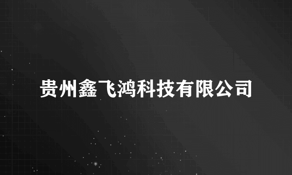 贵州鑫飞鸿科技有限公司