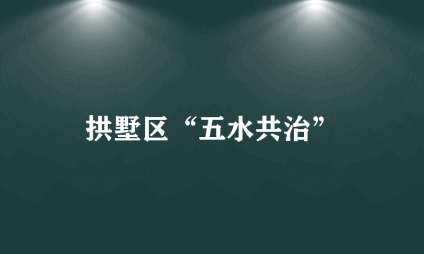 拱墅区“五水共治”