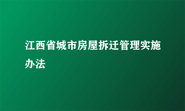 江西省城市房屋拆迁管理实施办法