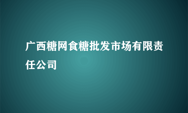 广西糖网食糖批发市场有限责任公司