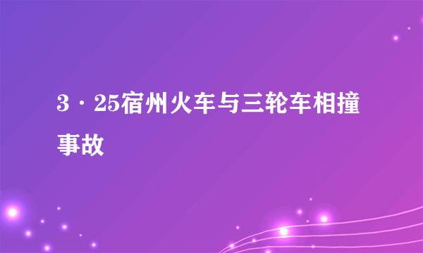 3·25宿州火车与三轮车相撞事故