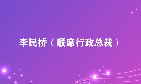 李民桥（联席行政总裁）