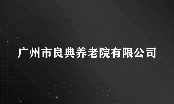 广州市良典养老院有限公司