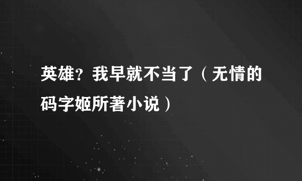 英雄？我早就不当了（无情的码字姬所著小说）