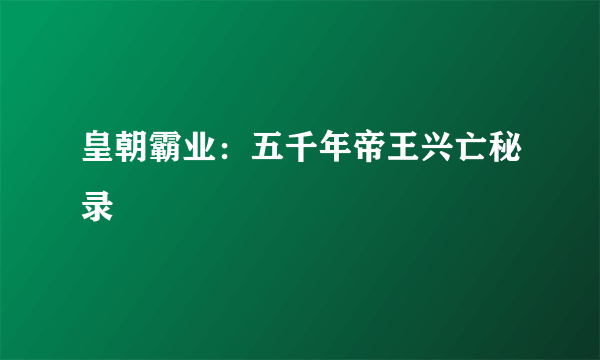 皇朝霸业：五千年帝王兴亡秘录