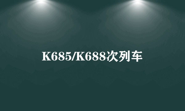 K685/K688次列车