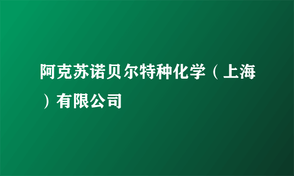 阿克苏诺贝尔特种化学（上海）有限公司