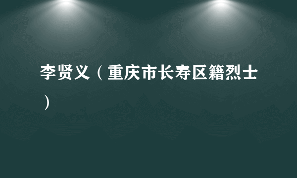 李贤义（重庆市长寿区籍烈士）