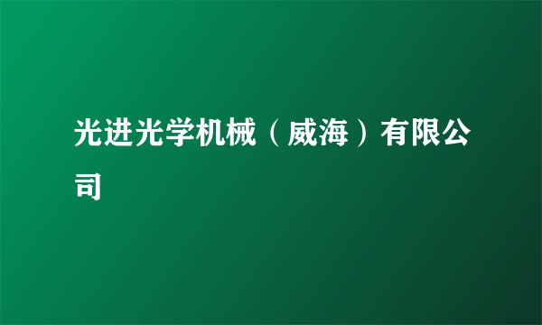 光进光学机械（威海）有限公司
