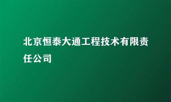 北京恒泰大通工程技术有限责任公司