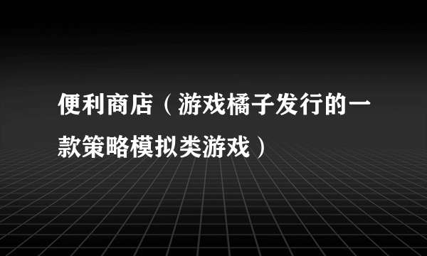 便利商店（游戏橘子发行的一款策略模拟类游戏）