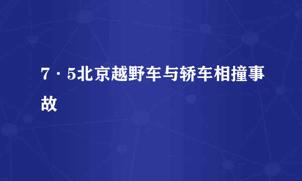 7·5北京越野车与轿车相撞事故