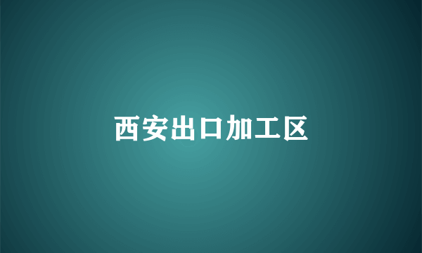 西安出口加工区
