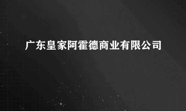 广东皇家阿霍德商业有限公司